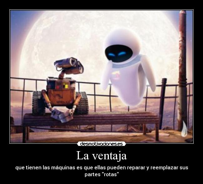 La ventaja - que tienen las máquinas es que ellas pueden reparar y reemplazar sus partes rotas