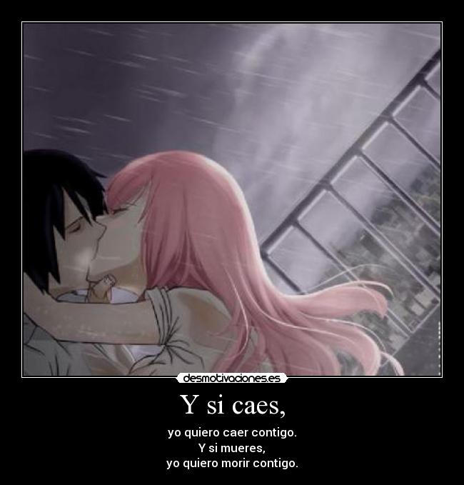 Y si caes, - yo quiero caer contigo.
Y si mueres,
yo quiero morir contigo.