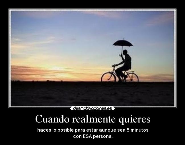 Cuando realmente quieres - haces lo posible para estar aunque sea 5 minutos
con ESA persona.