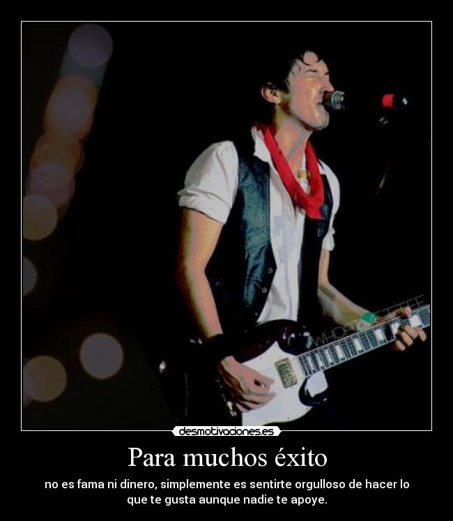 Para muchos éxito - no es fama ni dinero, simplemente es sentirte orgulloso de hacer lo
que te gusta aunque nadie te apoye.