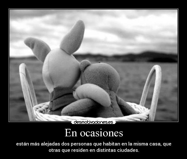 En ocasiones - están más alejadas dos personas que habitan en la misma casa, que
otras que residen en distintas ciudades.