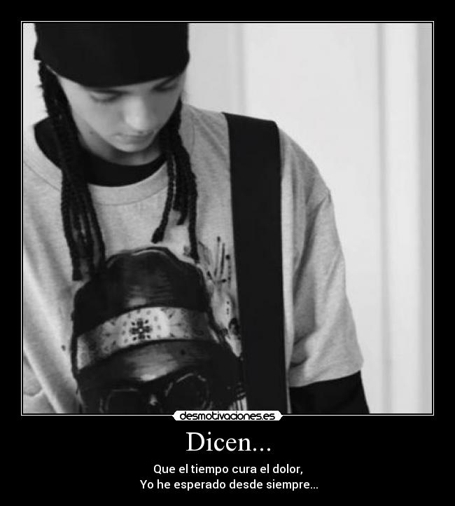 Dicen... - Que el tiempo cura el dolor,
Yo he esperado desde siempre...