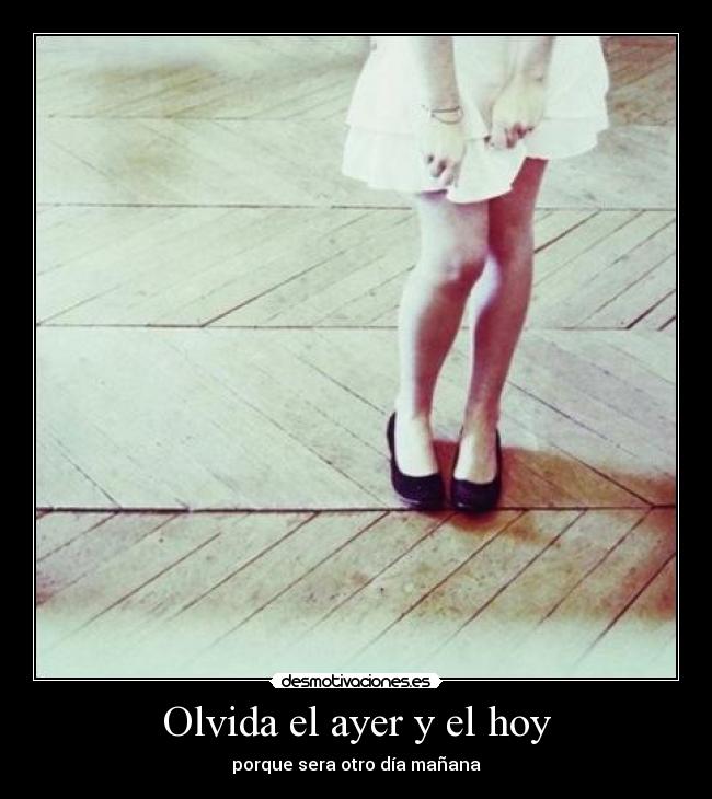 Olvida el ayer y el hoy - porque sera otro día mañana