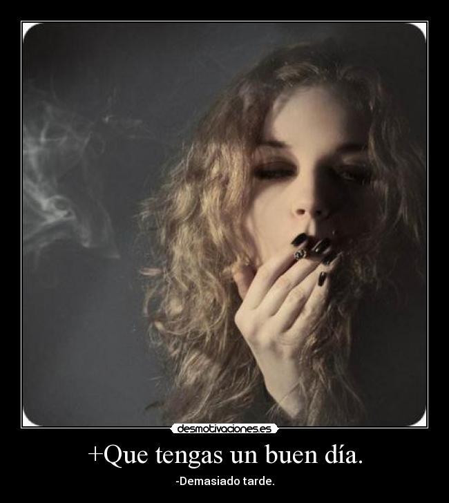 +Que tengas un buen día. - -Demasiado tarde.