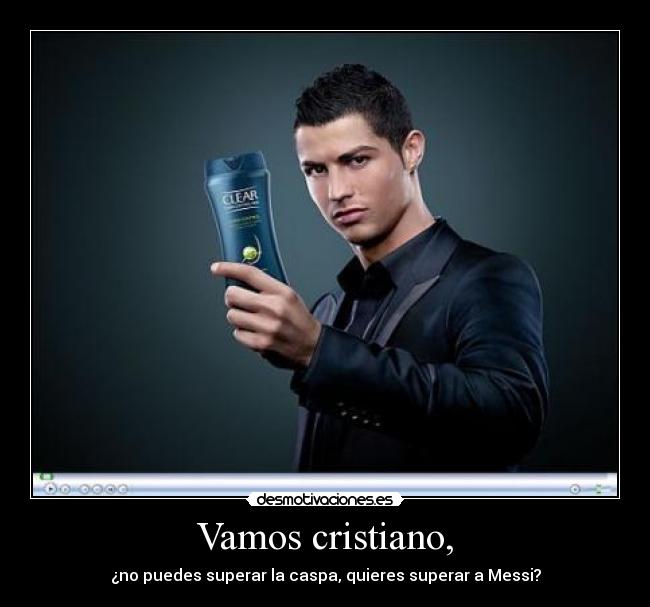 Vamos cristiano, - ¿no puedes superar la caspa, quieres superar a Messi?