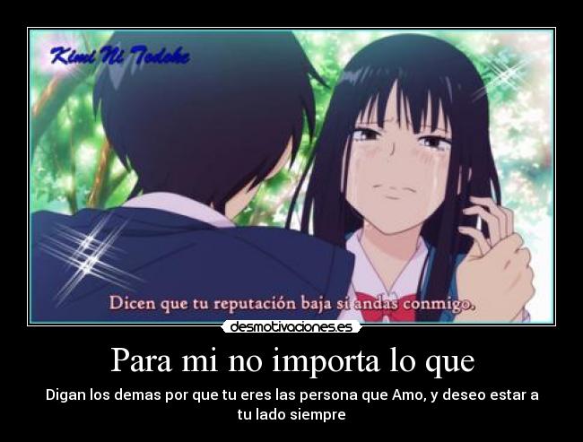 Para mi no importa lo que - Digan los demas por que tu eres las persona que Amo, y deseo estar a tu lado siempre