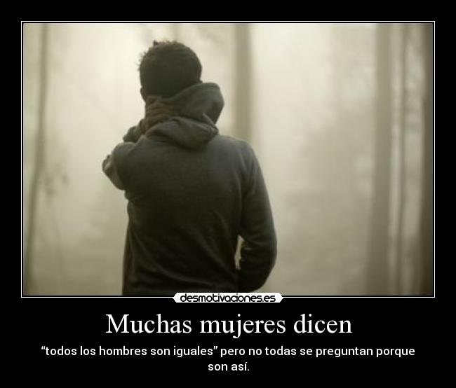 Muchas mujeres dicen - “todos los hombres son iguales” pero no todas se preguntan porque son así.