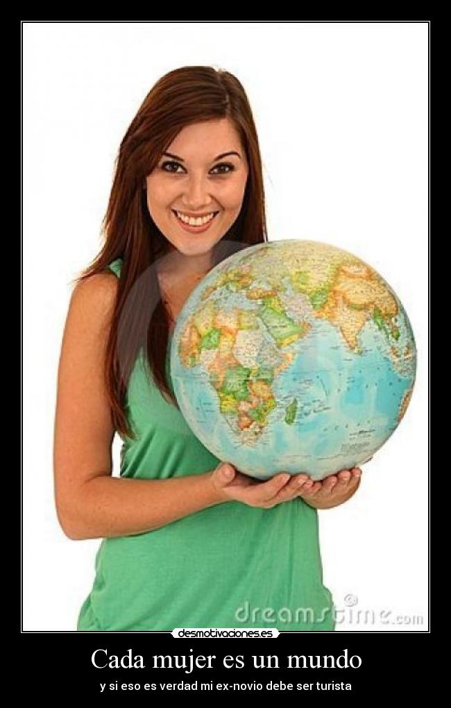 Cada mujer es un mundo - y si eso es verdad mi ex-novio debe ser turista