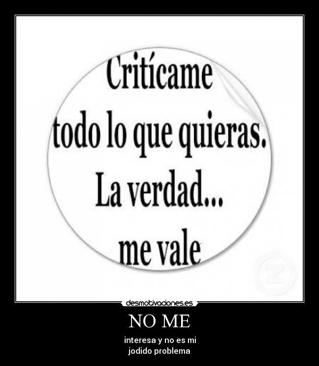 NO ME - interesa y no es mi
jodido problema