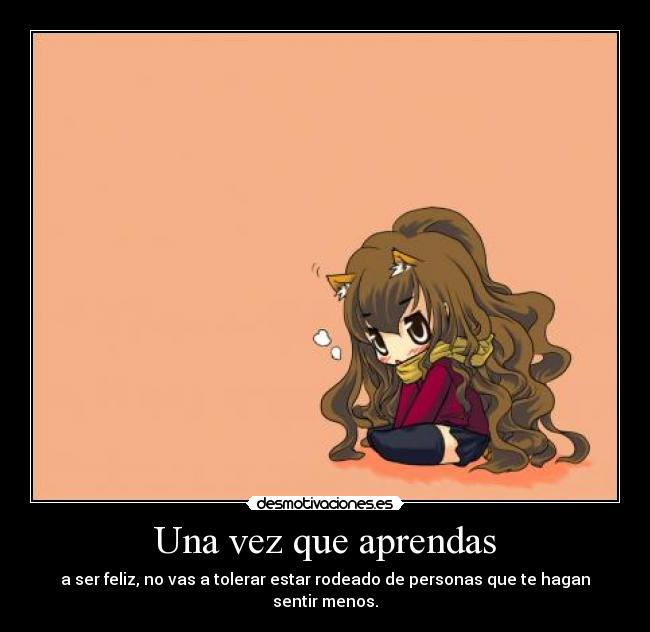 Una vez que aprendas - a ser feliz, no vas a tolerar estar rodeado de personas que te hagan sentir menos.