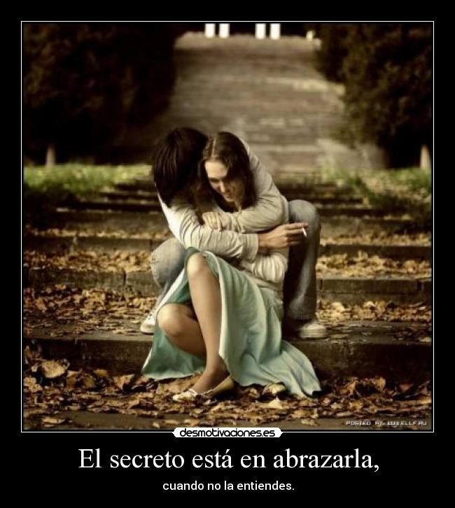 El secreto está en abrazarla, - cuando no la entiendes.