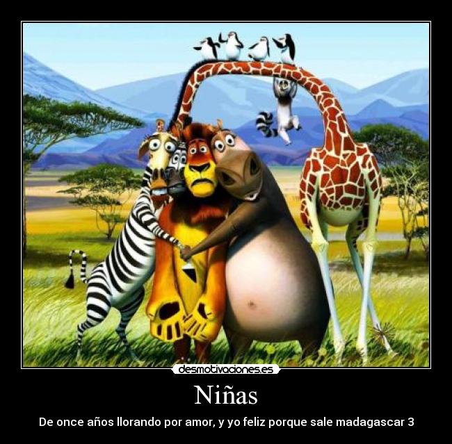 Niñas - De once años llorando por amor, y yo feliz porque sale madagascar 3