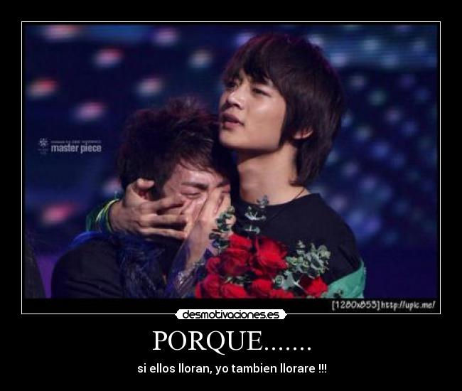 PORQUE....... - si ellos lloran, yo tambien llorare !!!