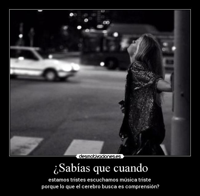 ¿Sabías que cuando - estamos tristes escuchamos música triste
porque lo que el cerebro busca es comprensión?