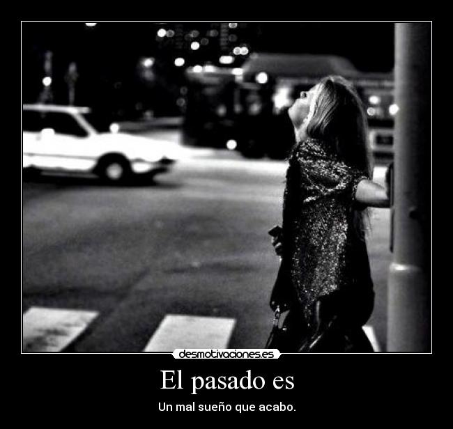 El pasado es - Un mal sueño que acabo.