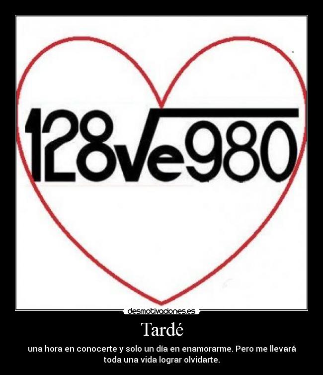 Tardé - una hora en conocerte y solo un día en enamorarme. Pero me llevará
toda una vida lograr olvidarte.