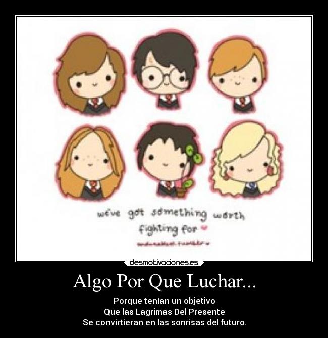 Algo Por Que Luchar... - Porque tenían un objetivo
Que las Lagrimas Del Presente
Se convirtieran en las sonrisas del futuro.