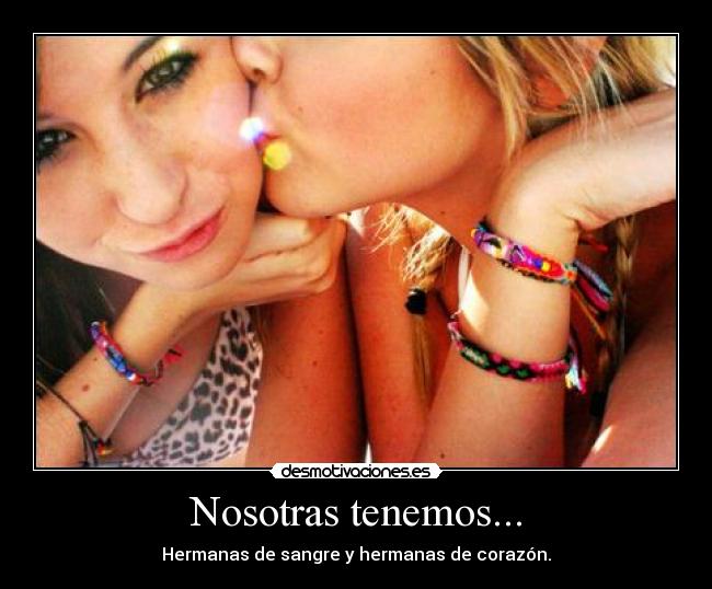 Nosotras tenemos... - Hermanas de sangre y hermanas de corazón.