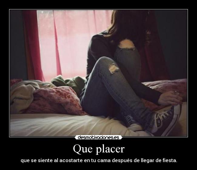 Que placer - que se siente al acostarte en tu cama después de llegar de fiesta.
