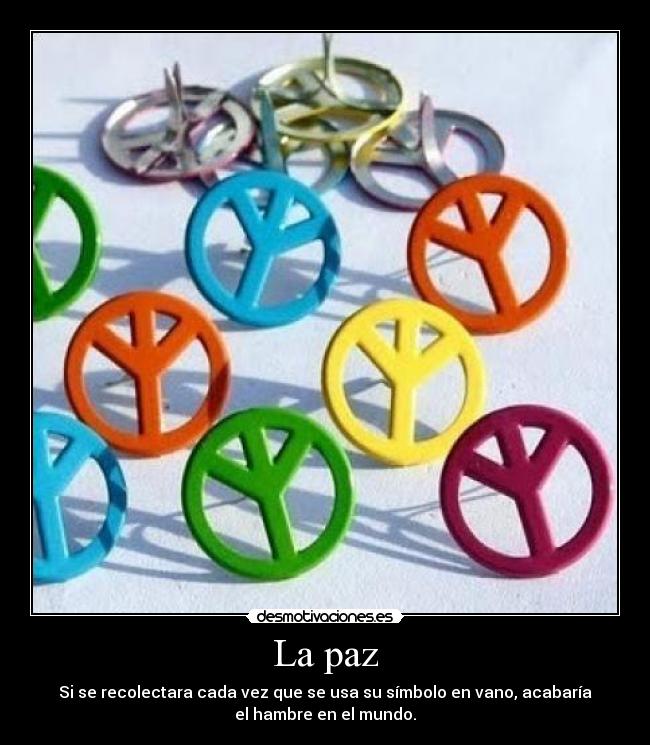 La paz - Si se recolectara cada vez que se usa su símbolo en vano, acabaría
el hambre en el mundo.