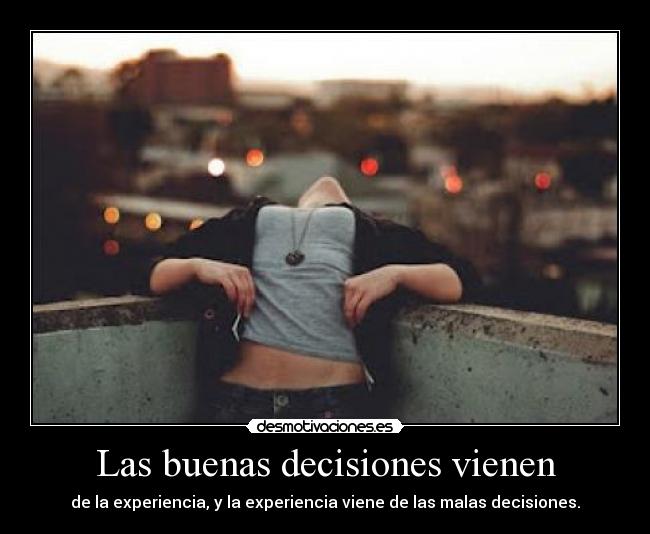 Las buenas decisiones vienen - de la experiencia, y la experiencia viene de las malas decisiones.