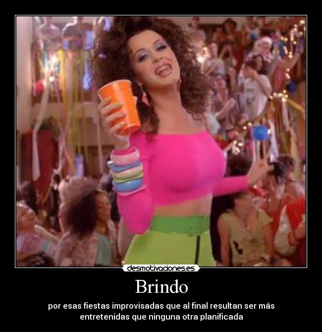 Brindo - por esas fiestas improvisadas que al final resultan ser más
entretenidas que ninguna otra planificada