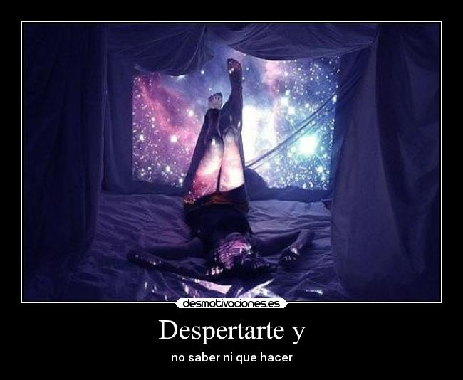 Despertarte y - no saber ni que hacer