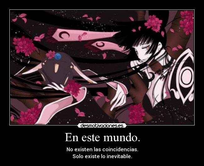 En este mundo. - No existen las coincidencias.
Solo existe lo inevitable.