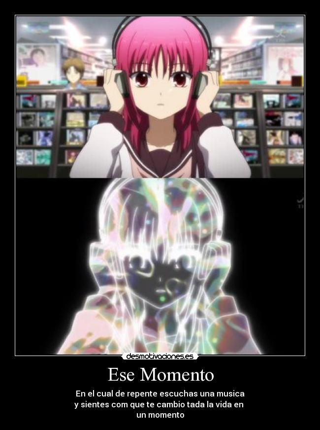 Ese Momento - En el cual de repente escuchas una musica
y sientes com que te cambio tada la vida en 
un momento
