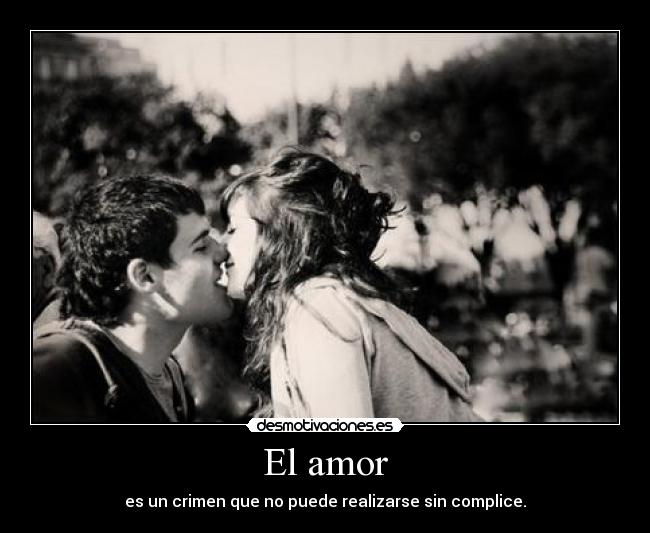 El amor - es un crimen que no puede realizarse sin complice.
