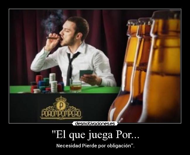 El que juega Por... - Necesidad Pierde por obligación.