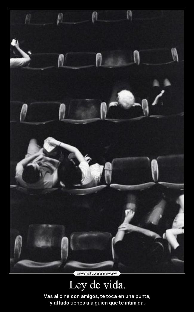 Ley de vida. - Vas al cine con amigos, te toca en una punta,
y al lado tienes a alguien que te intimida.