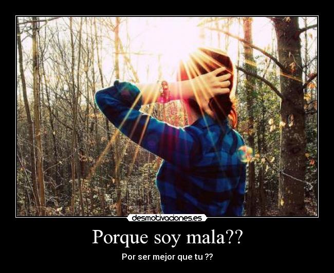 Porque soy mala?? - Por ser mejor que tu ??
