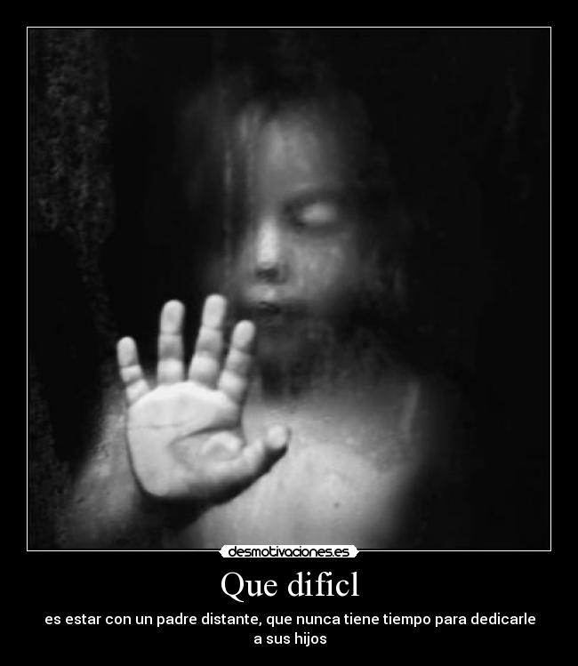 Que dificl - es estar con un padre distante, que nunca tiene tiempo para dedicarle a sus hijos