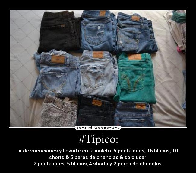 #Típico: - ir de vacaciones y llevarte en la maleta: 6 pantalones, 16 blusas, 10
shorts & 5 pares de chanclas & solo usar:
2 pantalones, 5 blusas, 4 shorts y 2 pares de chanclas.