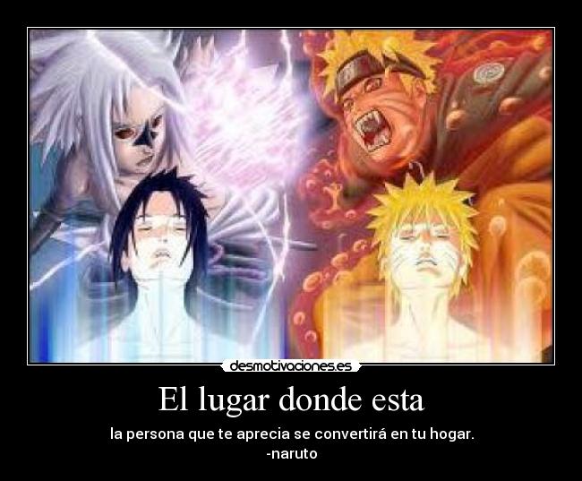 El lugar donde esta - la persona que te aprecia se convertirá en tu hogar.
-naruto