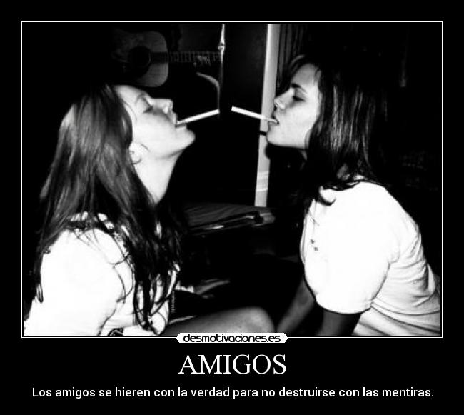 AMIGOS - Los amigos se hieren con la verdad para no destruirse con las mentiras.