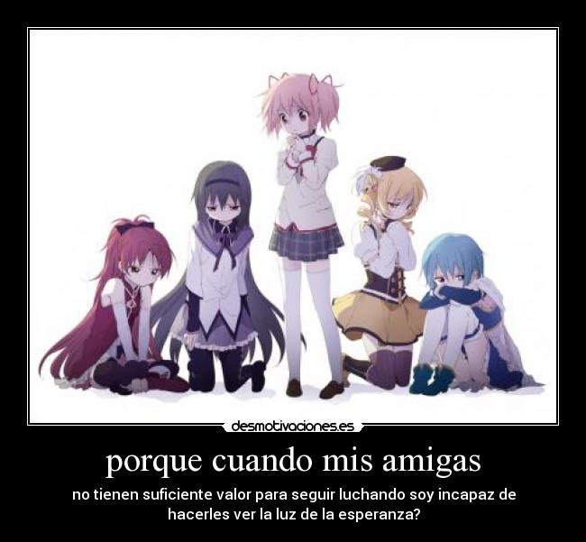 porque cuando mis amigas - no tienen suficiente valor para seguir luchando soy incapaz de
hacerles ver la luz de la esperanza?