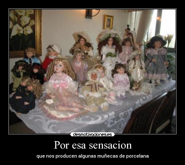Por esa sensacion - que nos producen algunas muñecas de porcelana
