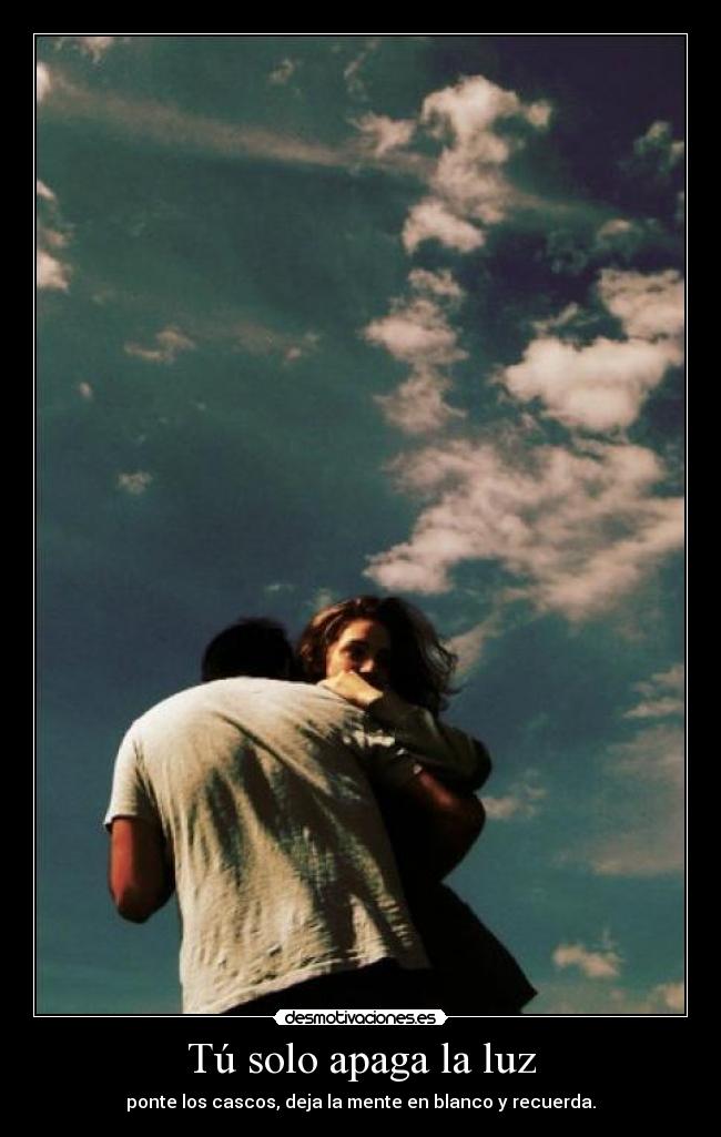 Tú solo apaga la luz - ponte los cascos, deja la mente en blanco y recuerda.