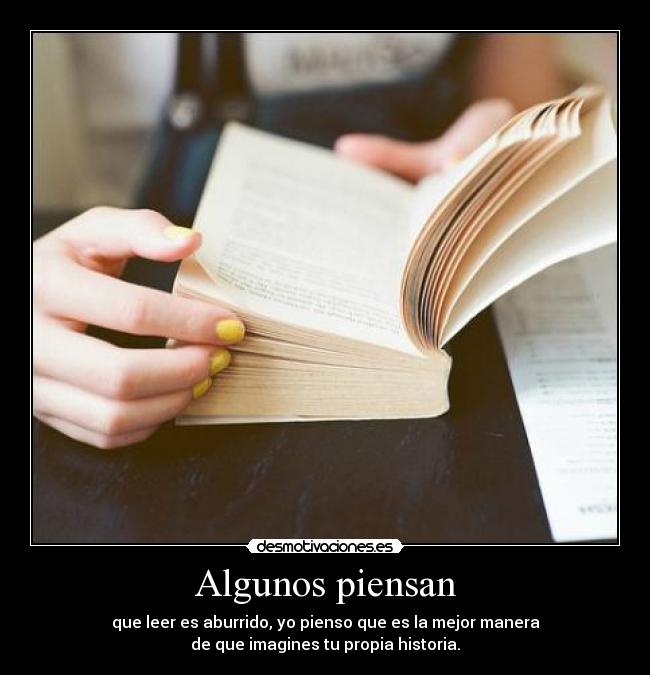 Algunos piensan - que leer es aburrido, yo pienso que es la mejor manera
de que imagines tu propia historia.