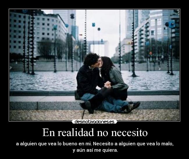 En realidad no necesito - a alguien que vea lo bueno en mi. Necesito a alguien que vea lo malo,
 y aún así me quiera.