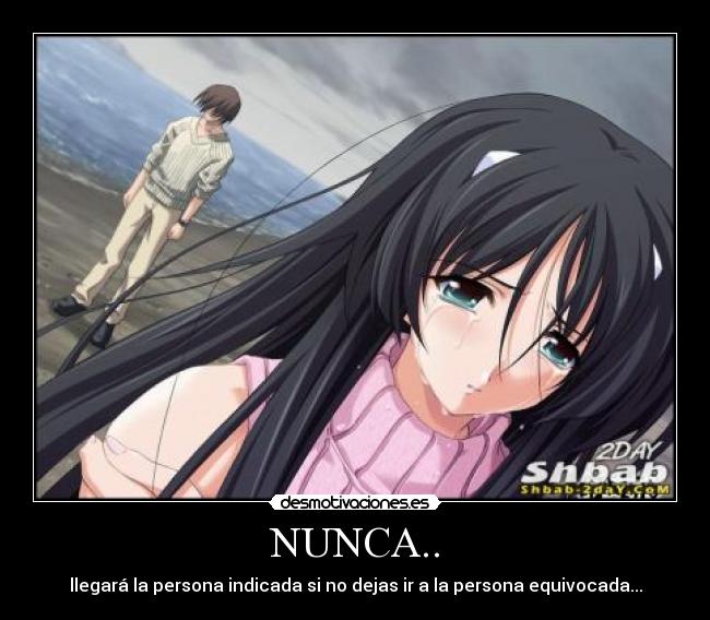 NUNCA.. - llegará la persona indicada si no dejas ir a la persona equivocada...