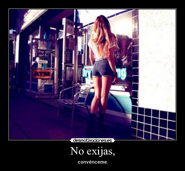 No exijas, -