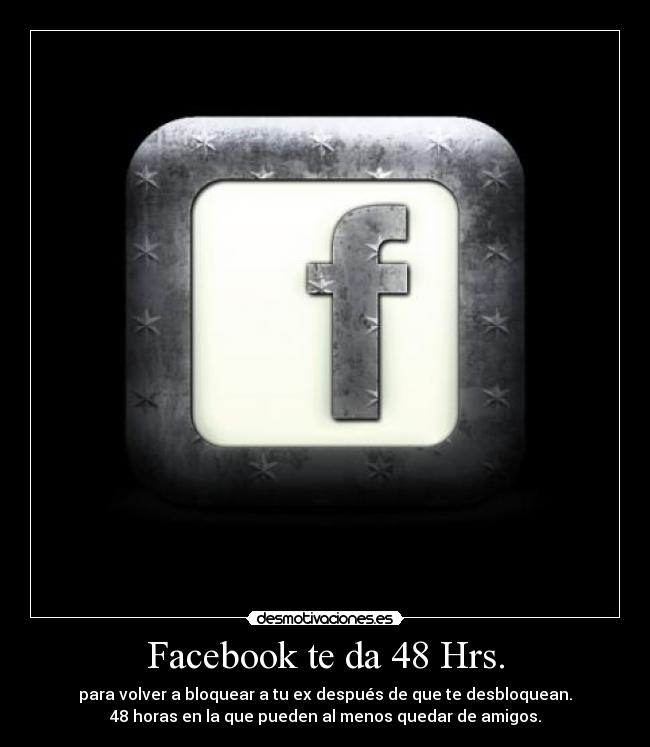 Facebook te da 48 Hrs. - para volver a bloquear a tu ex después de que te desbloquean.
48 horas en la que pueden al menos quedar de amigos.