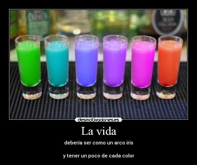 La vida - debería ser como un arco iris

y tener un poco de cada color