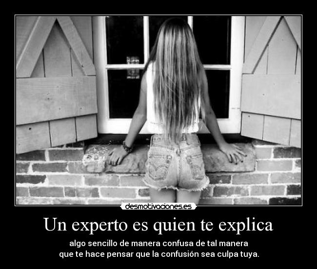 Un experto es quien te explica - algo sencillo de manera confusa de tal manera
que te hace pensar que la confusión sea culpa tuya.