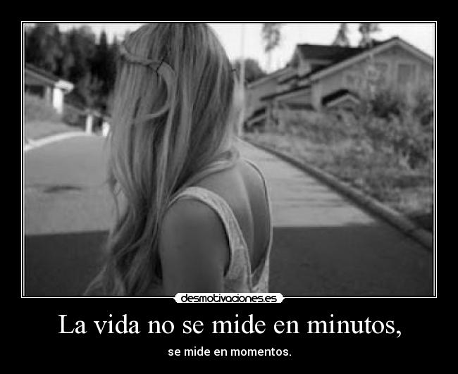 La vida no se mide en minutos, -