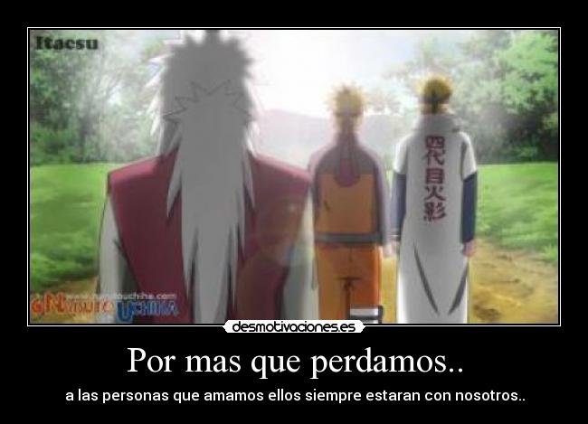 Por mas que perdamos.. - a las personas que amamos ellos siempre estaran con nosotros..