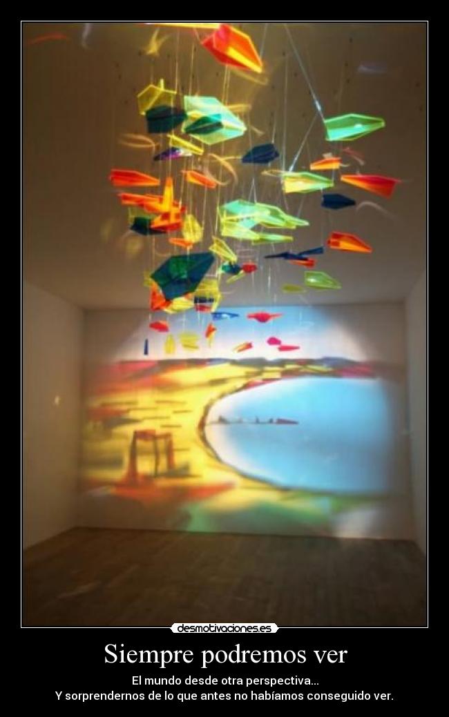 Siempre podremos ver - El mundo desde otra perspectiva...
Y sorprendernos de lo que antes no habíamos conseguido ver.